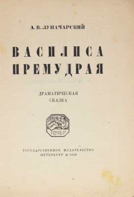 Луначарский А.В. Василиса Премудрая. Драматическая сказка. Пб.: Госиздат, 1920.